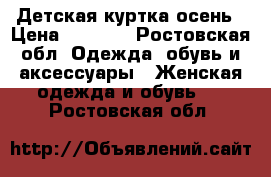 Детская куртка осень › Цена ­ 1 500 - Ростовская обл. Одежда, обувь и аксессуары » Женская одежда и обувь   . Ростовская обл.